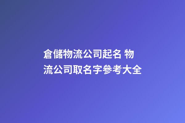 倉儲物流公司起名 物流公司取名字參考大全-第1張-公司起名-玄機派
